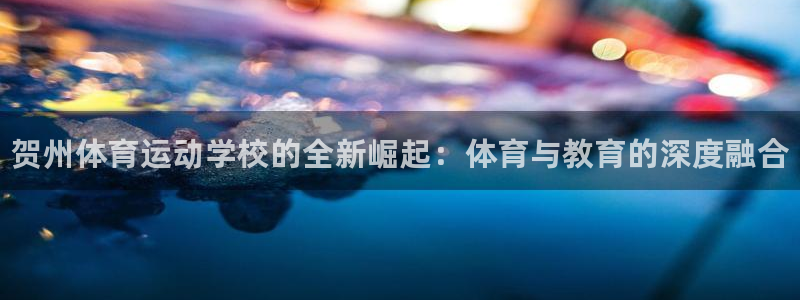 3377体育官网下载平台：贺州体育运动学校的全新崛起