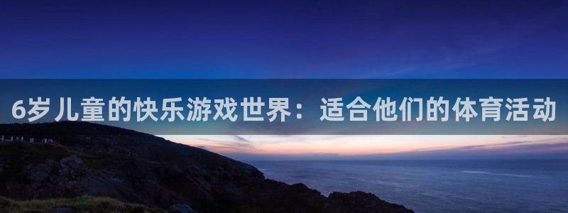 3377体育官网下载平台是正规平台吗安全吗：6岁儿童