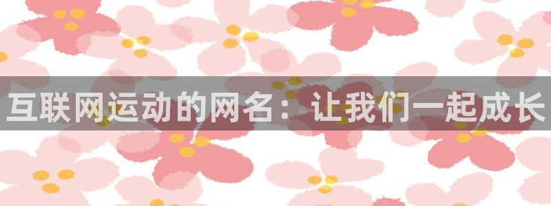 3377体育官网下载官方客服电话：互联网运动的网名：