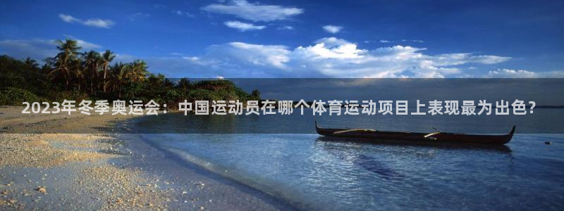 3377体育官网下载平台：2023年冬季奥运会：中国运动员在