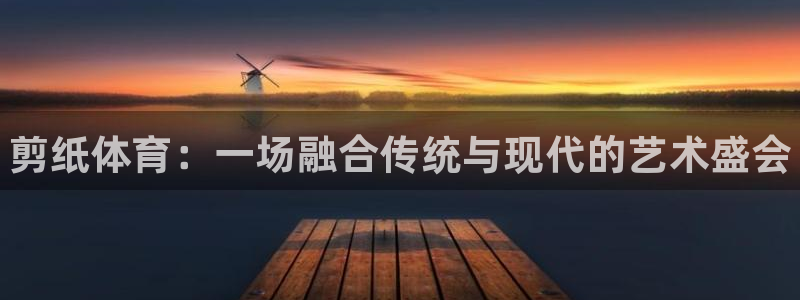 3377体育官网下载平台是正规平台吗安全吗：剪纸体育