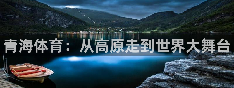 3377体育官方正版app集团官网首页网址：青海体育