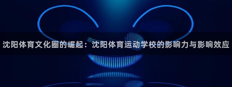 3377体育官网下载平台假的吗是真的吗：沈阳体育文化