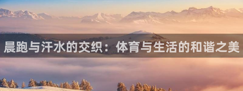 3377体育官网下载平台注册要钱吗安全吗：晨跑与汗水的交织：