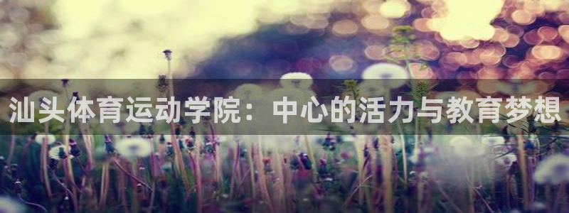3377体育官网下载平台注册：汕头体育运动学院：中心的活力与