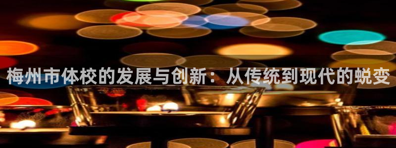 3377体育官网下载平台是正规平台吗知乎：梅州市体校的发展与