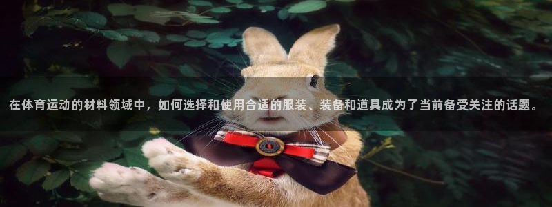 3377体育有风险吗：在体育运动的材料领域中，如何选择和使用